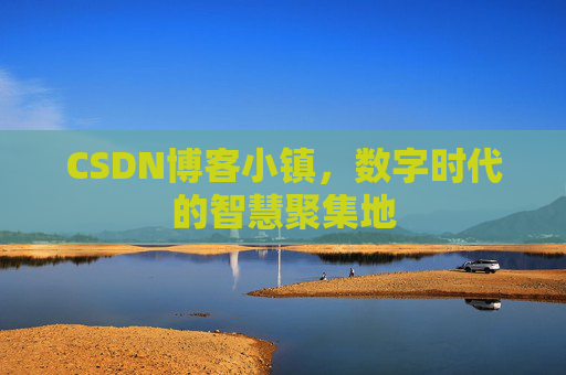 CSDN博客小镇，数字时代的智慧聚集地