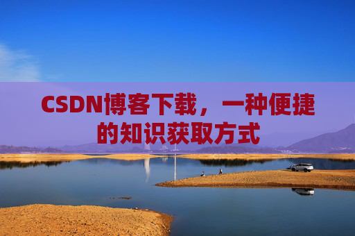 CSDN博客下载，一种便捷的知识获取方式